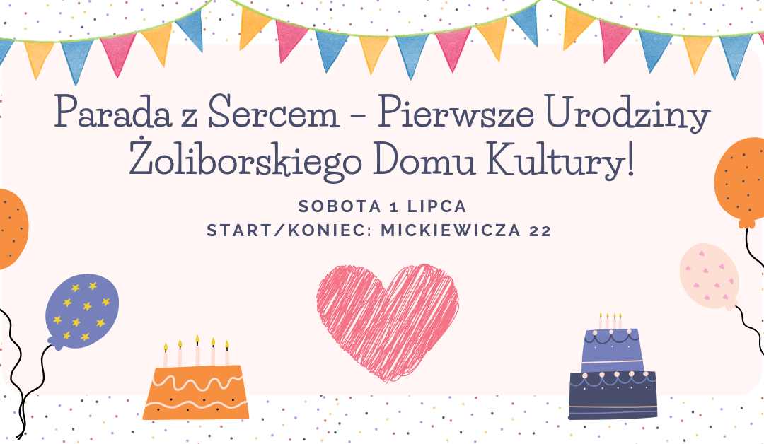 Parada z Sercem – Pierwsze Urodziny Żoliborskiego Domu Kultury!