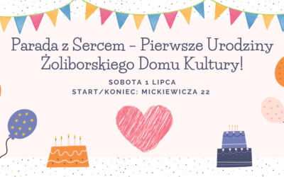 Parada z Sercem – Pierwsze Urodziny Żoliborskiego Domu Kultury!